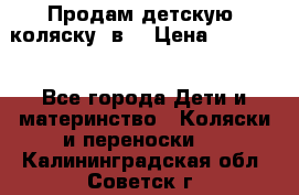 Продам детскую  коляску 3в1 › Цена ­ 14 000 - Все города Дети и материнство » Коляски и переноски   . Калининградская обл.,Советск г.